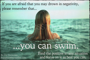 ... in negativity please remember that you can swim find the positive in