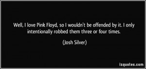 Well, I love Pink Floyd, so I wouldn't be offended by it. I only ...