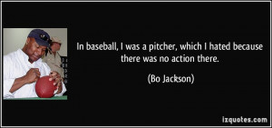 In baseball, I was a pitcher, which I hated because there was no ...