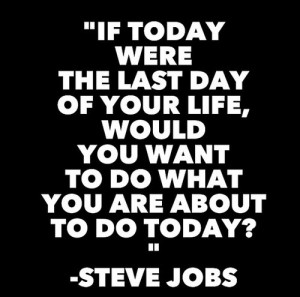 If today were the last day of your life, would you want to do what you ...