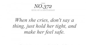 When she cries, don't say a thing, just hold her tight, and make her ...