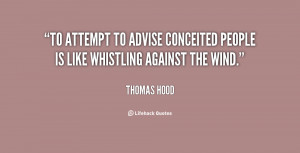 To attempt to advise conceited people is like whistling against the ...