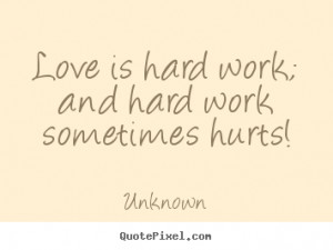 Unknown image quotes - Love is hard work; and hard work sometimes ...