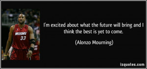 excited about what the future will bring and I think the best is ...