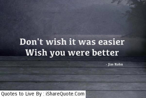 Don’t wish it was easier…