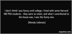... contributed to the house was, I was the funny one. - Wendy Liebman