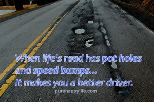 ... road has pot holes and speed bumps… It makes you a better driver