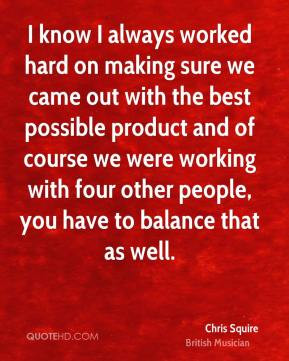 Chris Squire - I know I always worked hard on making sure we came out ...