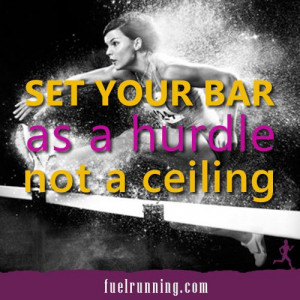 Set your bar as a hurdle not a ceiling.