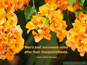 Men’s best success come after their disappointments.”