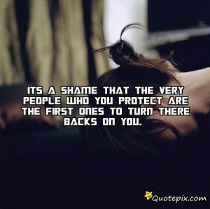 ... People Who You Protect Are The First Ones To Turn There Backs On You