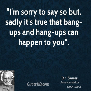 ... so but, sadly it's true that bang-ups and hang-ups can happen to you