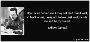 Don't walk behind me; I may not lead. Don't walk in front of me; I may ...