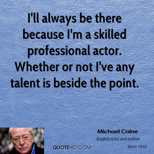 ll always be there because I'm a skilled professional actor. Whether ...