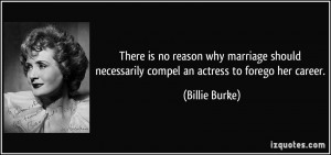 ... necessarily compel an actress to forego her career. - Billie Burke