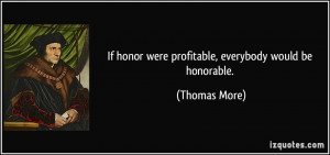 If honor were profitable, everybody would be honorable. - Thomas More