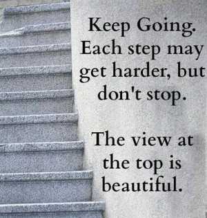 Keep going. Each step may get harder, but don't stop. The view at the ...