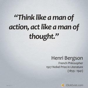 ... man of action, act like a man of thought – Henri Bergson #Quote