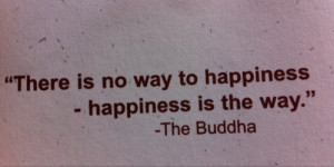 There is no way to happiness. happiness is the way.