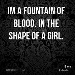 Bjork - Im a fountain of blood. In the shape of a girl.