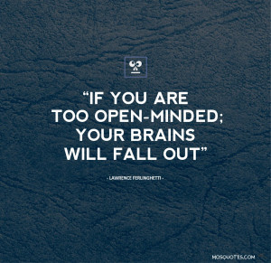 open minded your brains will fall out if you re too open minded your ...