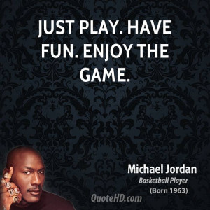 Just play. Have fun. Enjoy the game.