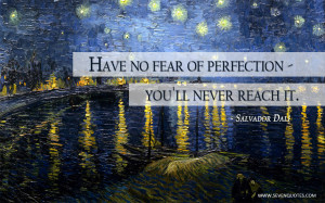 Have no fear of perfection – you’ll never reach it.
