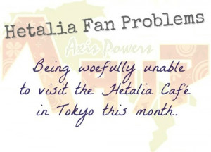 Hetalia Fan Problem #32Being woefully unable to visit the Hetalia Cafe ...
