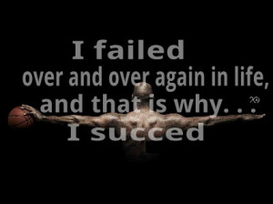 ... over again in my life and that is why I succeed. – Michael Jordan