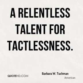 Barbara W. Tuchman - A relentless talent for tactlessness.