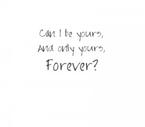 Can I be yours, And only yours, Forever?