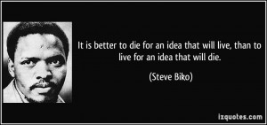 It is better to die for an idea that will live, than to live for an