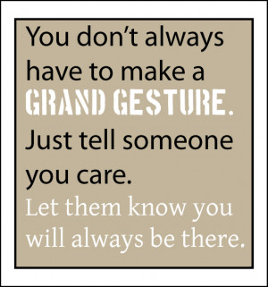 ... always have to make a grand gesture just tell someone you care tell
