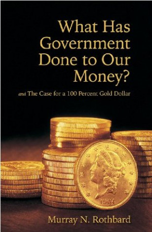 What Has Government Done to Our Money? and The Case for the 100 ...