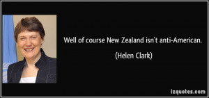Well of course New Zealand isn't anti-American. - Helen Clark