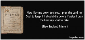 Now I lay me down to sleep, I pray the Lord my Soul to keep. If I ...
