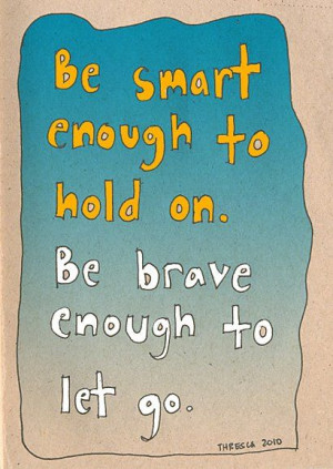 to hold on, be brave enough to let go. Sometimes, we need to hold ...