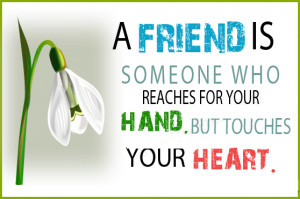 ... friend is someone who reaches for your hand and touches your heart