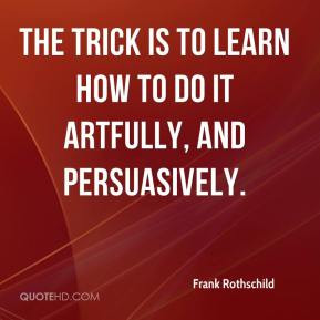 Frank Rothschild - The trick is to learn how to do it artfully, and ...