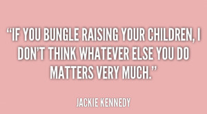 File Name : quote-Jackie-Kennedy-if-you-bungle-raising-your-children-i ...