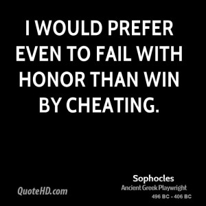 would prefer even to fail with honor than win by cheating.
