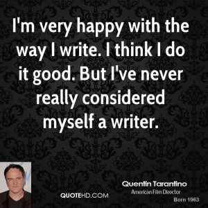 very happy with the way I write. I think I do it good. But I've ...