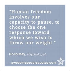 Human freedom involves our capacity to pause, to choose the one ...