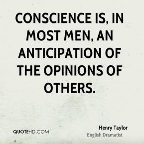 ... Conscience is, in most men, an anticipation of the opinions of others