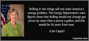 ... penny a gallon, and this would be 20 years from now. - Lois Capps
