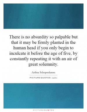 There is no absurdity so palpable but that it may be firmly planted in ...
