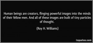Human beings are creators, flinging powerful images into the minds of ...