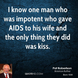 know one man who was impotent who gave AIDS to his wife and the only ...