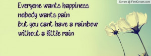 Everyone wants happiness,nobody wants pain,but you can't have a ...