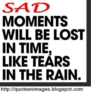 Sad moments will be lost in time, like tears in the rain.